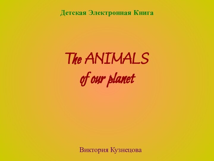 The ANIMALS  of our planetВиктория КузнецоваДетская Электронная Книга