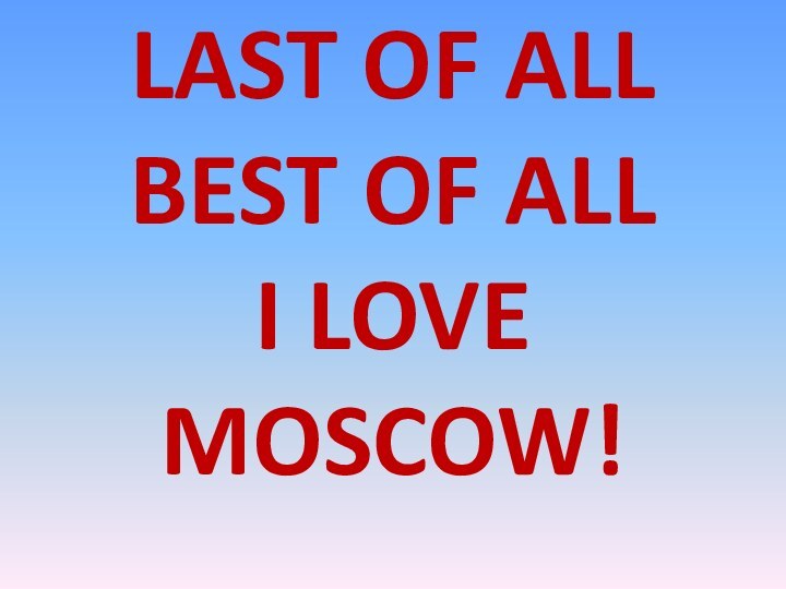 LAST OF ALL BEST OF ALL I LOVE MOSCOW!