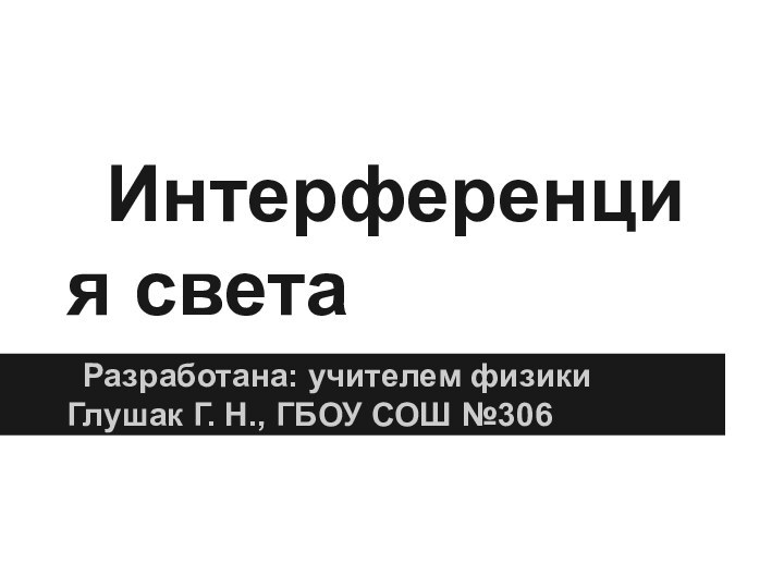 Интерференция светаРазработана: учителем физики Глушак Г. Н., ГБОУ СОШ №306