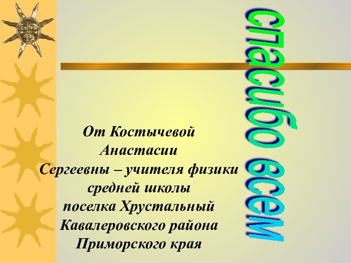 спасибо всем От Костычевой АнастасииСергеевны – учителя физики средней школыпоселка ХрустальныйКавалеровского района Приморского края