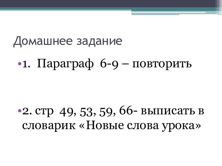 Домашнее задание1. Параграф 6-9 – повторить2. стр 49, 53, 59, 66- выписать