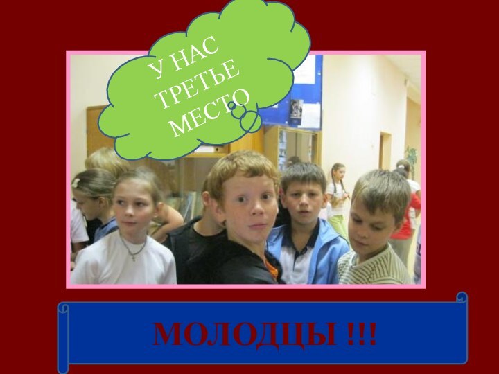 У НАС ТРЕТЬЕ МЕСТОМОЛОДЦЫ !!!