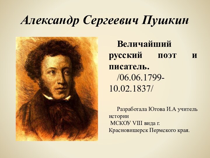 Александр Сергеевич ПушкинВеличайший русский поэт и писатель. /06.06.1799- 10.02.1837/Разработала Югова И.А учитель