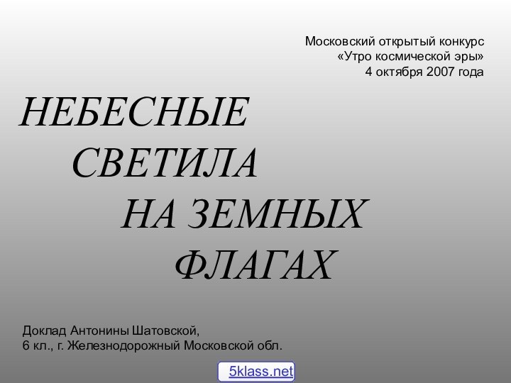 НЕБЕСНЫЕ 		СВЕТИЛА				НА ЗЕМНЫХ 						ФЛАГАХМосковский открытый конкурс«Утро космической эры»4 октября 2007 годаДоклад Антонины