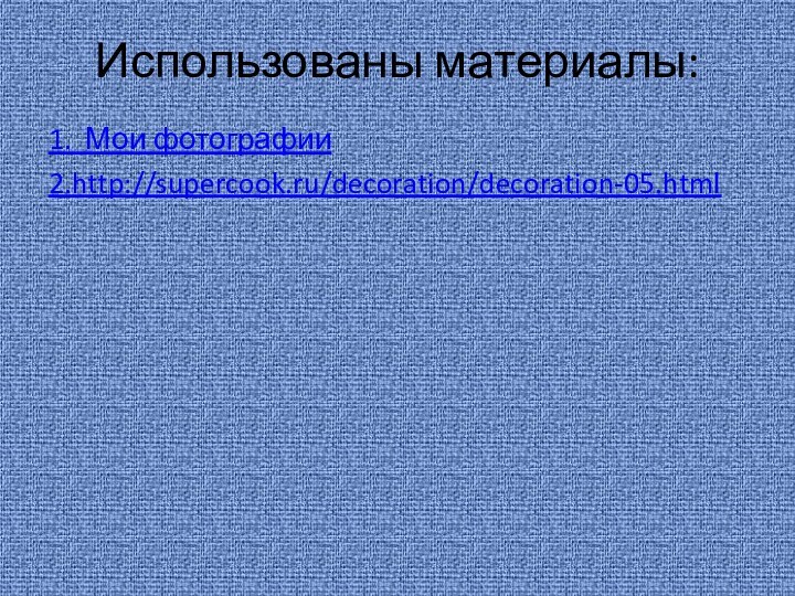 Использованы материалы:  1. Мои фотографии2.http://supercook.ru/decoration/decoration-05.html