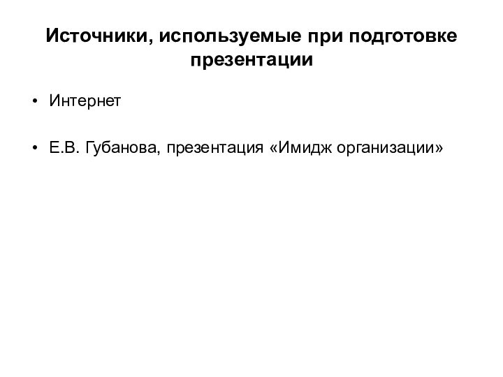 Источники, используемые при подготовке презентацииИнтернетЕ.В. Губанова, презентация «Имидж организации»