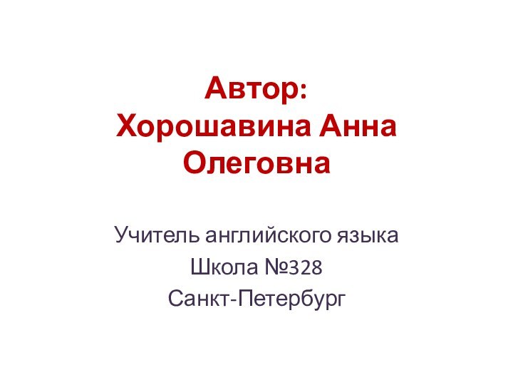 Автор:  Хорошавина Анна ОлеговнаУчитель английского языка Школа №328 Санкт-Петербург