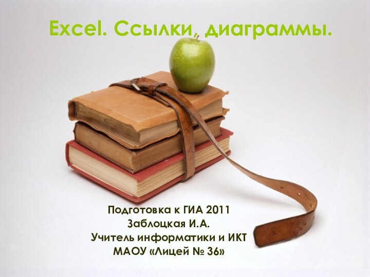 Excel. Ссылки, диаграммы.Подготовка к ГИА 2011Заблоцкая И.А.Учитель информатики и ИКТМАОУ «Лицей № 36»