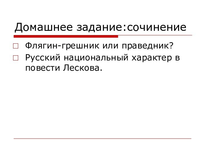 Домашнее задание:сочинениеФлягин-грешник или праведник?Русский национальный характер в повести Лескова.