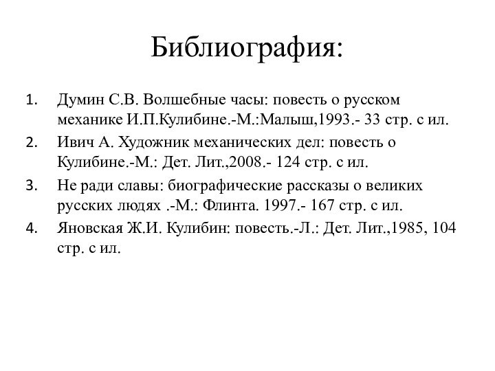 Библиография:Думин С.В. Волшебные часы: повесть о русском механике И.П.Кулибине.-М.:Малыш,1993.- 33 стр. с