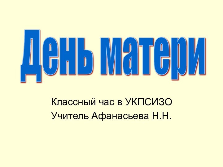 Классный час в УКПСИЗО Учитель Афанасьева Н.Н.День матери