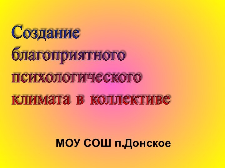 МОУ СОШ п.ДонскоеСоздание  благоприятного  психологического  климата в коллективе