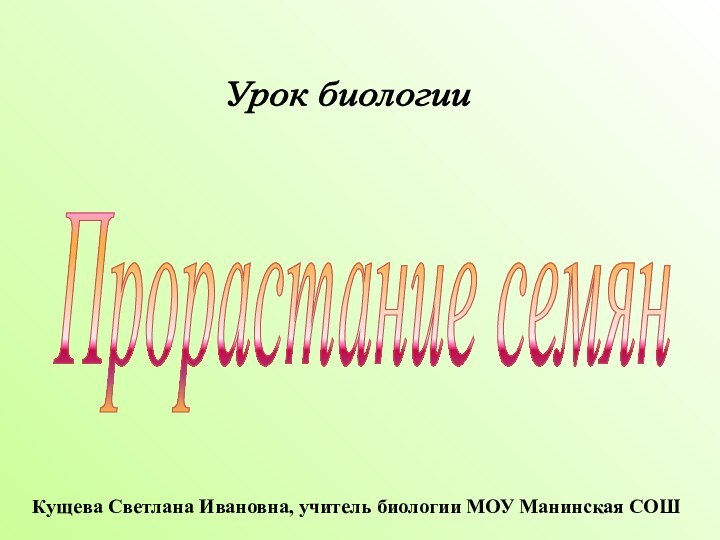 Кущева Светлана Ивановна, учитель биологии МОУ Манинская СОШУрок биологии Прорастание семян