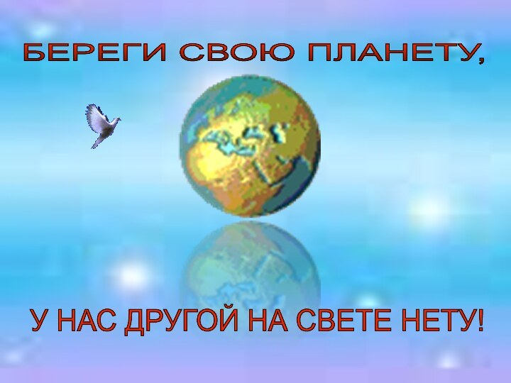 БЕРЕГИ СВОЮ ПЛАНЕТУ, У НАС ДРУГОЙ НА СВЕТЕ НЕТУ!