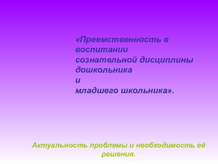 «Преемственность в воспитании  сознательной дисциплины дошкольника  и  младшего школьника».Актуальность