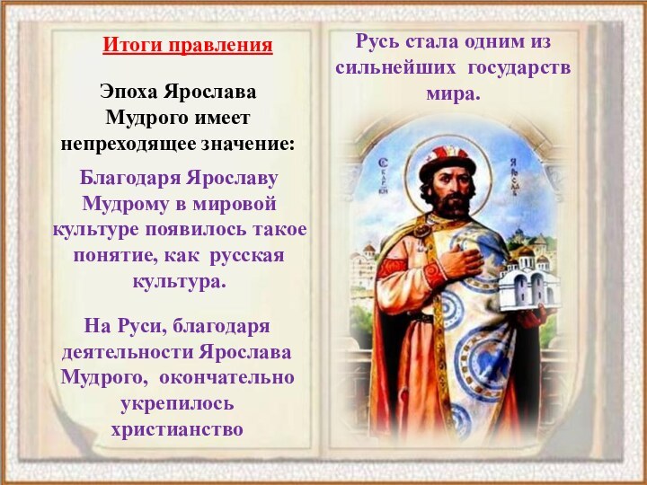 Итоги правленияЭпоха Ярослава Мудрого имеет непреходящее значение: Благодаря Ярославу Мудрому в мировой