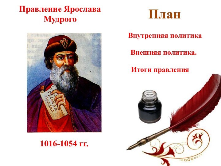 1016-1054 гг. Правление Ярослава МудрогоПланВнутренняя политикаВнешняя политика. Итоги правления