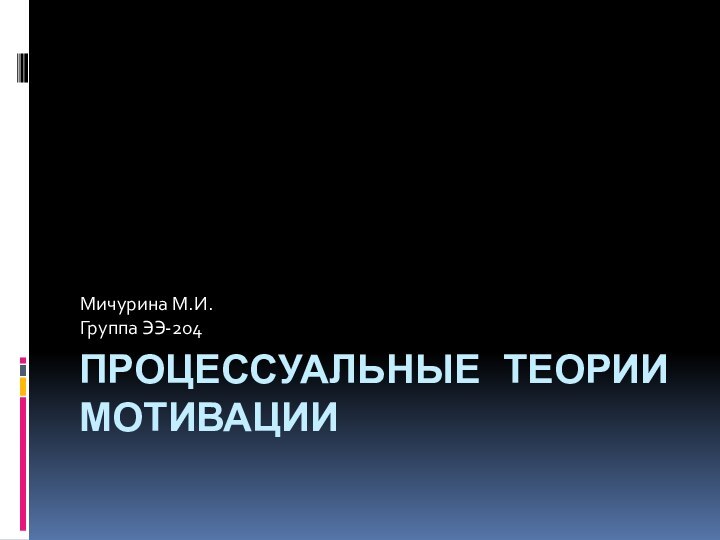 Процессуальные теории мотивацииМичурина М.И.Группа ЭЭ-204