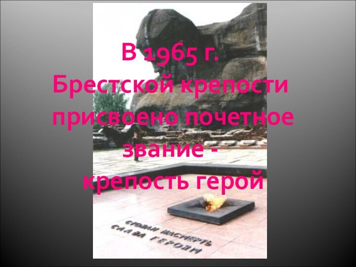 В 1965 г. Брестской крепости присвоено почетное звание - крепость герой