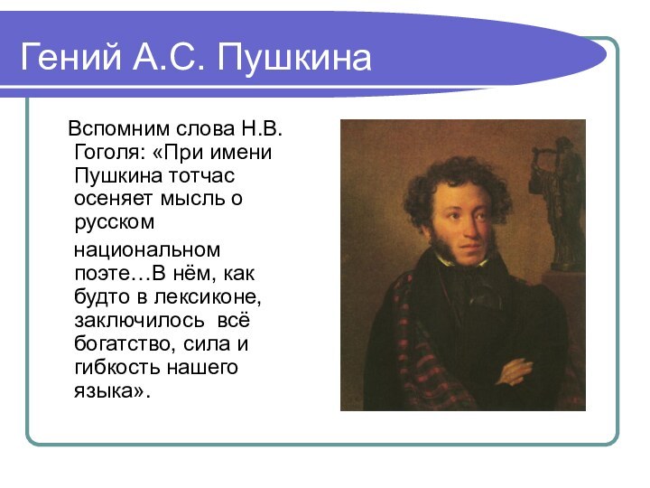 Гений А.С. Пушкина  Вспомним слова Н.В. Гоголя: «При имени Пушкина тотчас