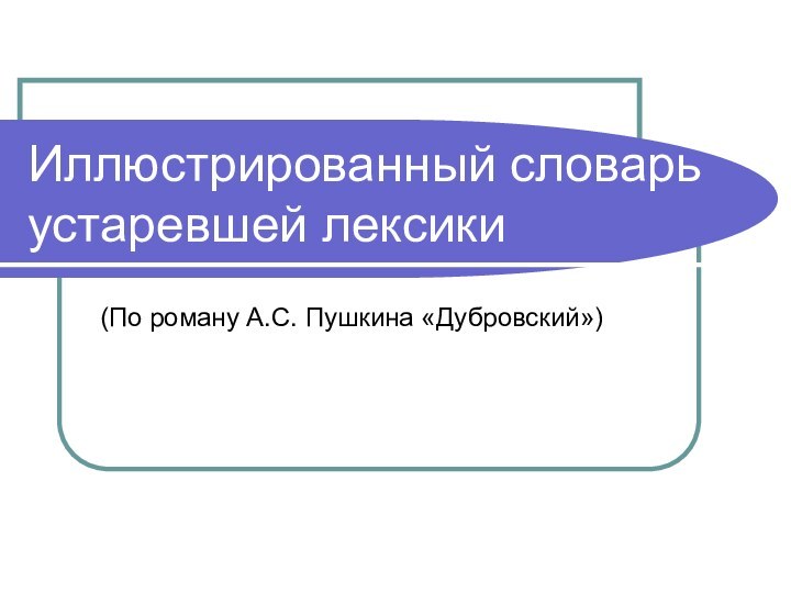 Иллюстрированный словарь устаревшей лексики(По роману А.С. Пушкина «Дубровский»)