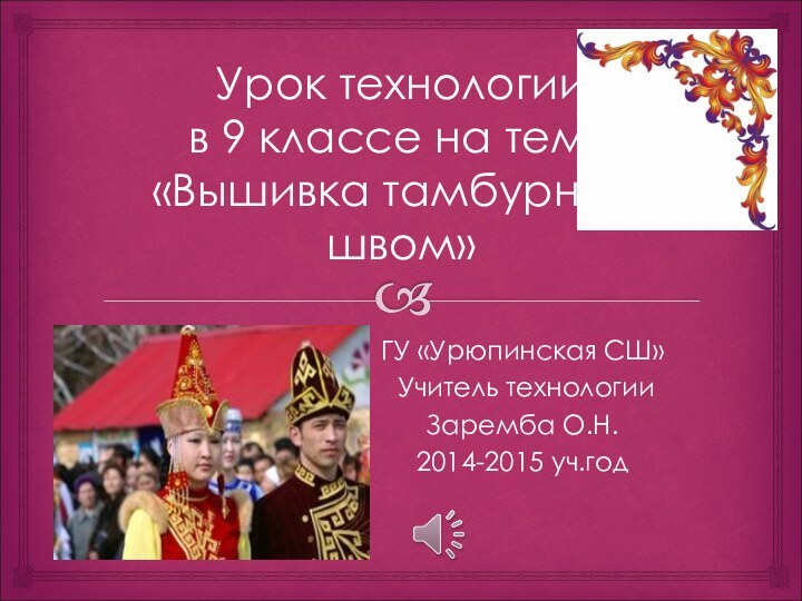 Урок технологии  в 9 классе на тему «Вышивка тамбурным швом»ГУ «Урюпинская