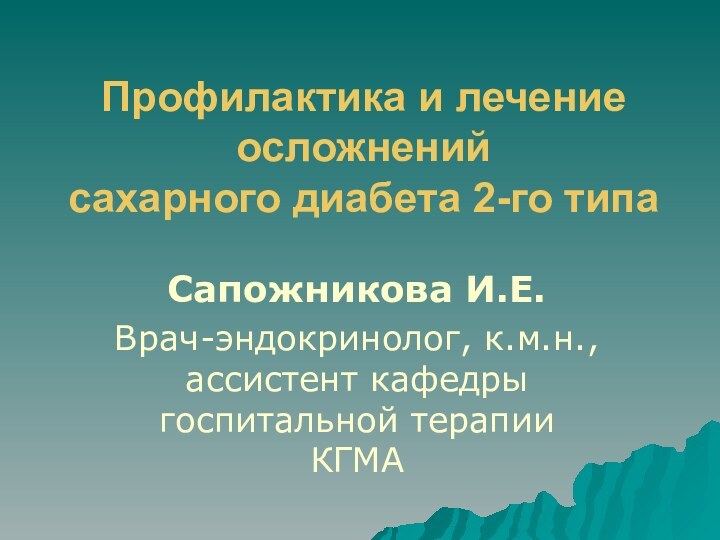 Профилактика и лечение осложнений  сахарного диабета 2-го типаСапожникова И.Е.Врач-эндокринолог, к.м.н., ассистент кафедры госпитальной терапии КГМА