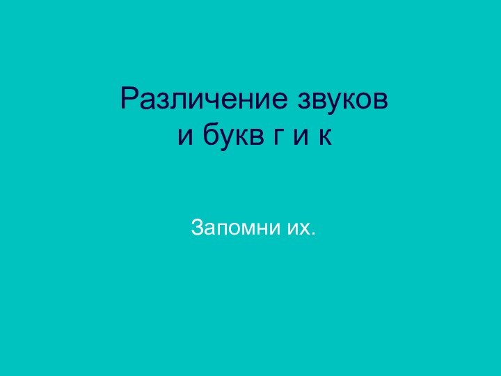 Различение звуков и букв г и кЗапомни их.