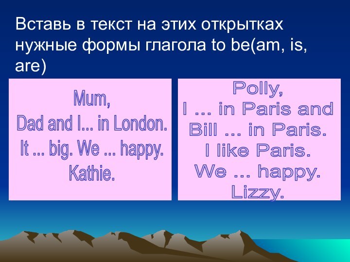 Вставь в текст на этих открытках нужные формы глагола to be(am, is,