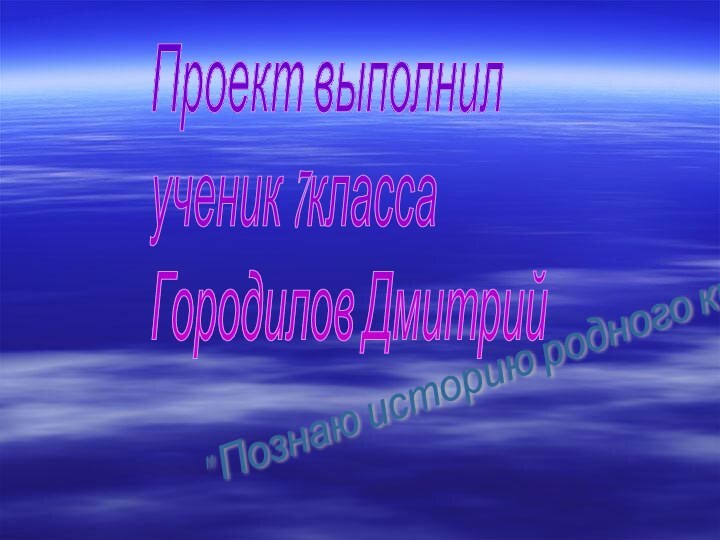 Проект выполнил  ученик 7класса  Городилов Дмитрий 