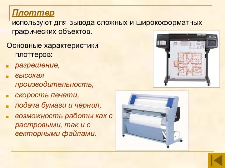 Плоттер используют для вывода сложных и широкоформатных графических объектов.Основные характеристики плоттеров:разрешение,высокая производительность,скорость