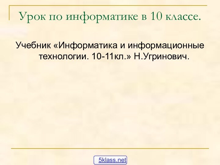 Урок по информатике в 10 классе.Учебник «Информатика и информационные технологии. 10-11кл.» Н.Угринович.