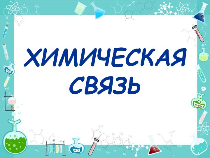 ХИМИЧЕСКАЯ  СВЯЗЬ