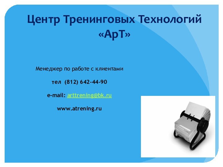 Центр Тренинговых Технологий «АрТ» Менеджер по работе с клиентамител (812) 642-44-90 e-mail: arttrening@bk.ruwww.atrening.ru