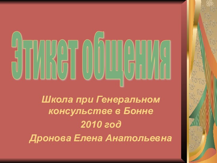 Школа при Генеральном консульстве в Бонне2010 годДронова Елена АнатольевнаЭтикет общения