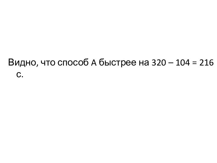 Видно, что способ A быстрее на 320 – 104 = 216 с.