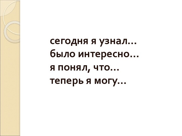 сегодня я узнал… было интересно… я понял, что… теперь я могу…