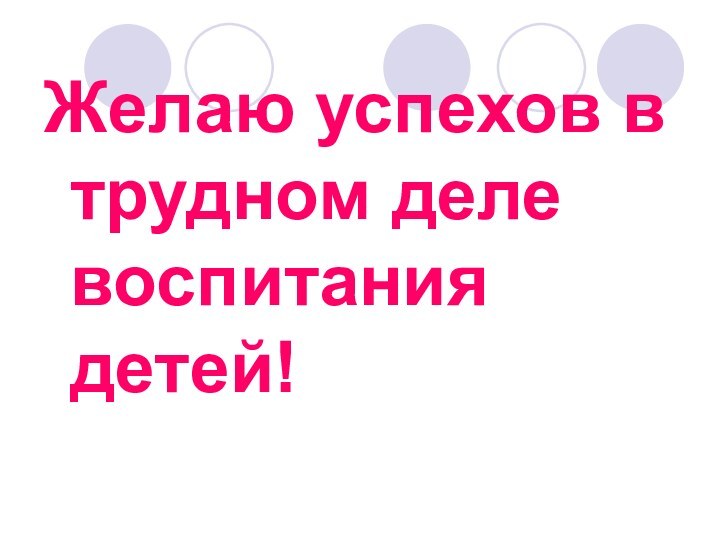 Желаю успехов в трудном деле воспитания детей!