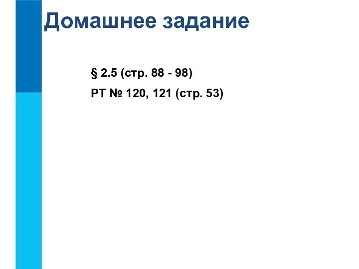 Домашнее задание§ 2.5 (стр. 88 - 98)РТ № 120, 121 (стр. 53)