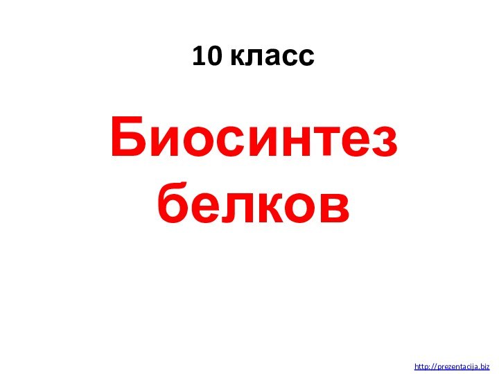 10 классБиосинтез белковhttp://prezentacija.biz