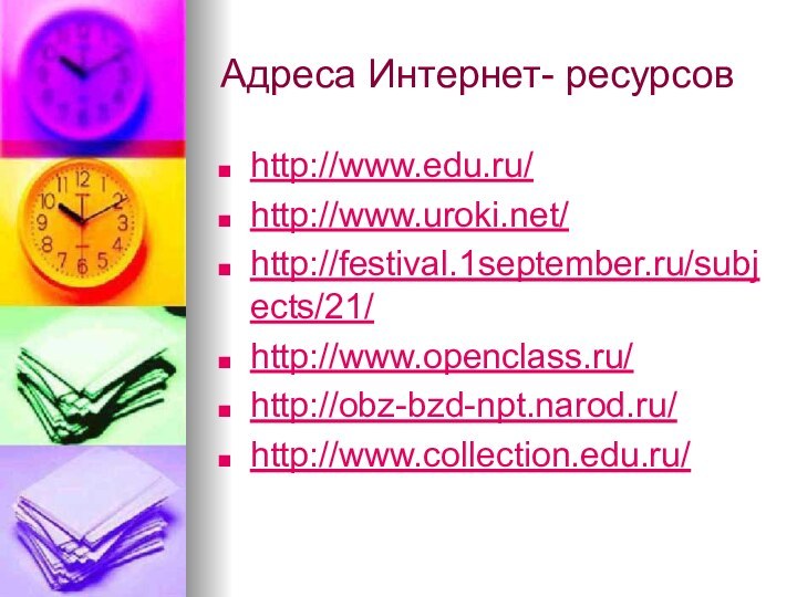 Адреса Интернет- ресурсовhttp://www.edu.ru/http://www.uroki.net/http://festival.1september.ru/subjects/21/http://www.openclass.ru/http://obz-bzd-npt.narod.ru/http://www.collection.edu.ru/