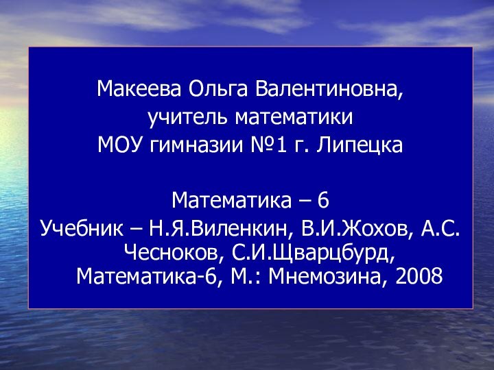 Макеева Ольга Валентиновна, учитель математики МОУ гимназии №1 г. ЛипецкаМатематика – 6Учебник