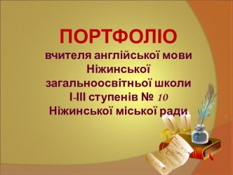 ПОРТФОЛІО вчителя англійської мови Ніжинської загальноосвітньої школи І-ІІІ ступенів № 10 Ніжинської міської ради