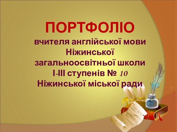 ПОРТФОЛІО вчителя англійської мови Ніжинськоїзагальноосвітньої школиІ-ІІІ ступенів № 10Ніжинської міської ради