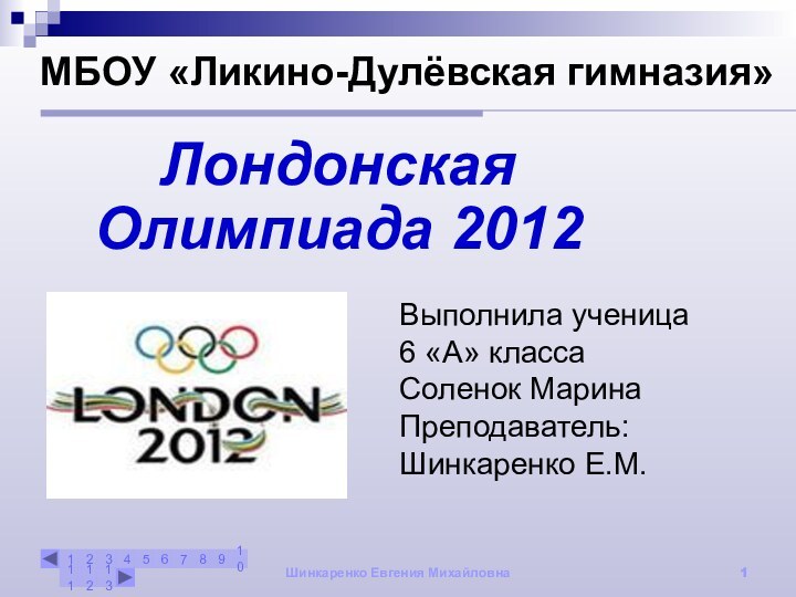 Шинкаренко Евгения МихайловнаМБОУ «Ликино-Дулёвская гимназия»Лондонская Олимпиада 2012Выполнила ученица 6 «А» классаСоленок МаринаПреподаватель: Шинкаренко Е.М.