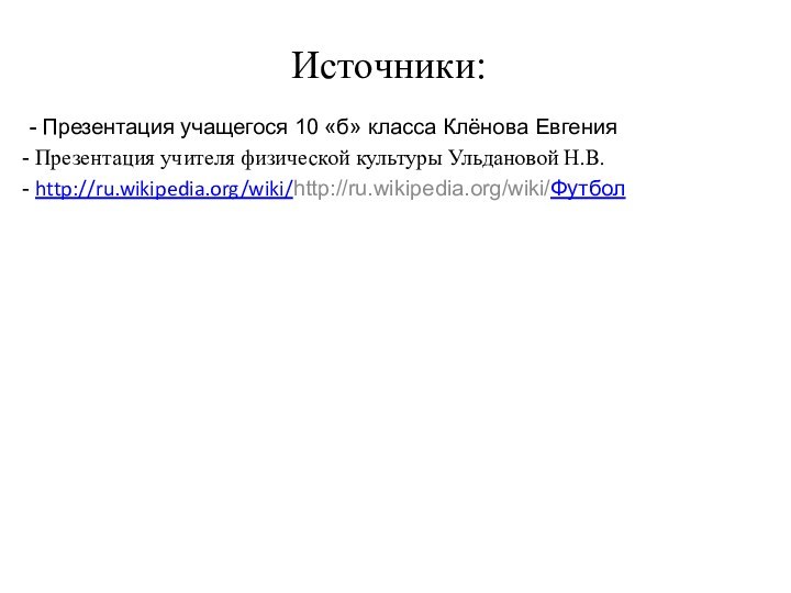 Источники:- Презентация учащегося 10 «б» класса Клёнова Евгения Презентация учителя физической культуры Ульдановой Н.В. http://ru.wikipedia.org/wiki/http://ru.wikipedia.org/wiki/Футбол