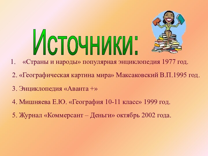 Источники: «Страны и народы» популярная энциклопедия 1977 год.2. «Географическая картина мира» Максаковский