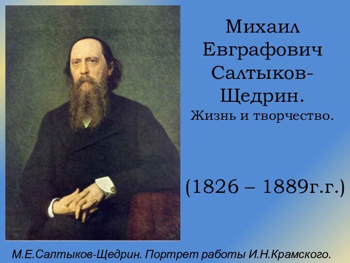 Михаил Евграфович Салтыков-Щедрин. Жизнь и творчество.(1826 – 1889г.г.)М.Е.Салтыков-Щедрин. Портрет работы И.Н.Крамского. 1879 г.