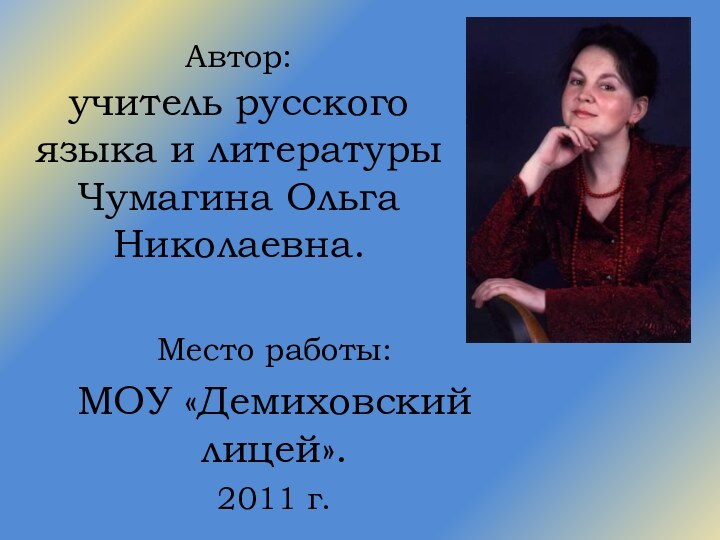 Автор:  учитель русского языка и литературы Чумагина Ольга Николаевна.Место работы:МОУ «Демиховский лицей».2011 г.