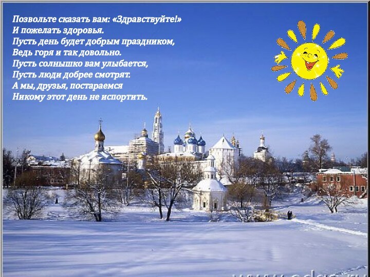 Позвольте сказать вам: «Здравствуйте!»И пожелать здоровья.Пусть день будет добрым праздником,Ведь горя и